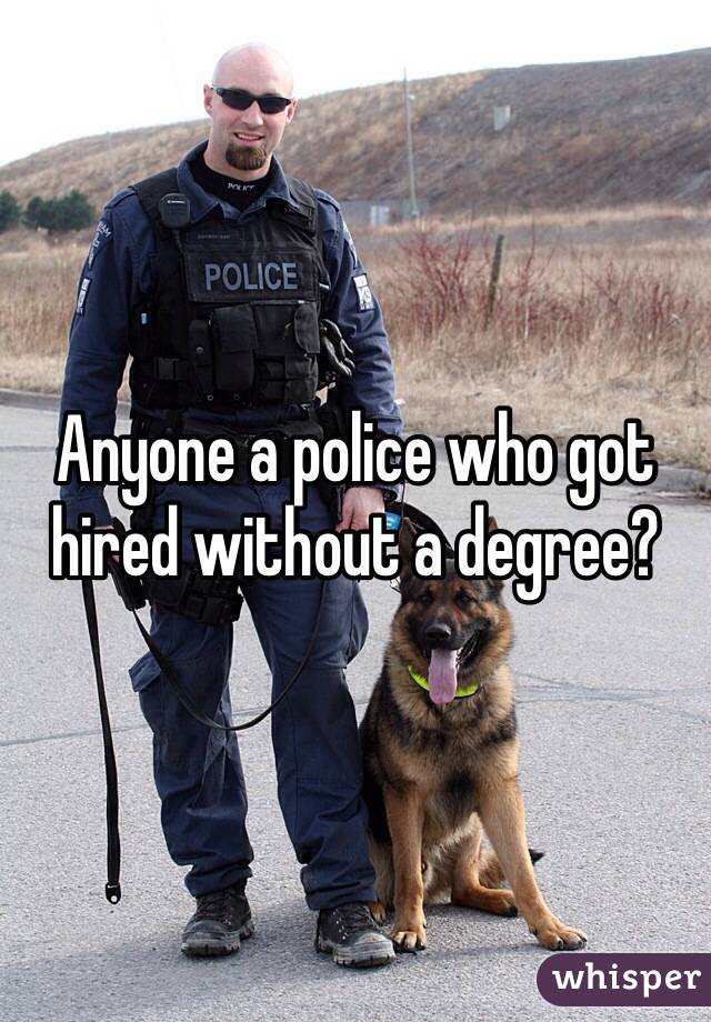 Anyone a police who got hired without a degree? 