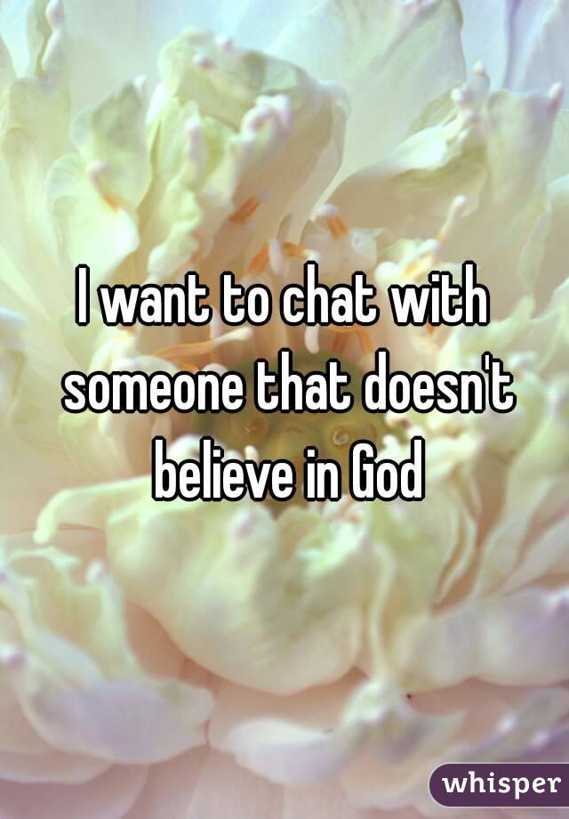I want to chat with someone that doesn't believe in God