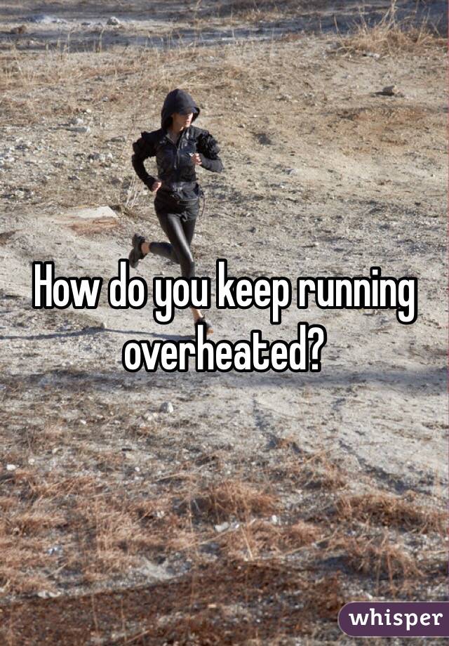 How do you keep running overheated?