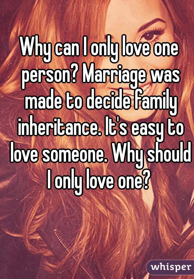 Why can I only love one person? Marriage was made to decide family inheritance. It's easy to love someone. Why should I only love one? 