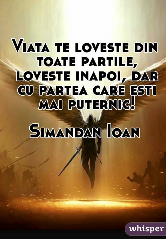 Viata te loveste din toate partile, loveste inapoi, dar cu partea care esti mai puternic!

Simandan Ioan