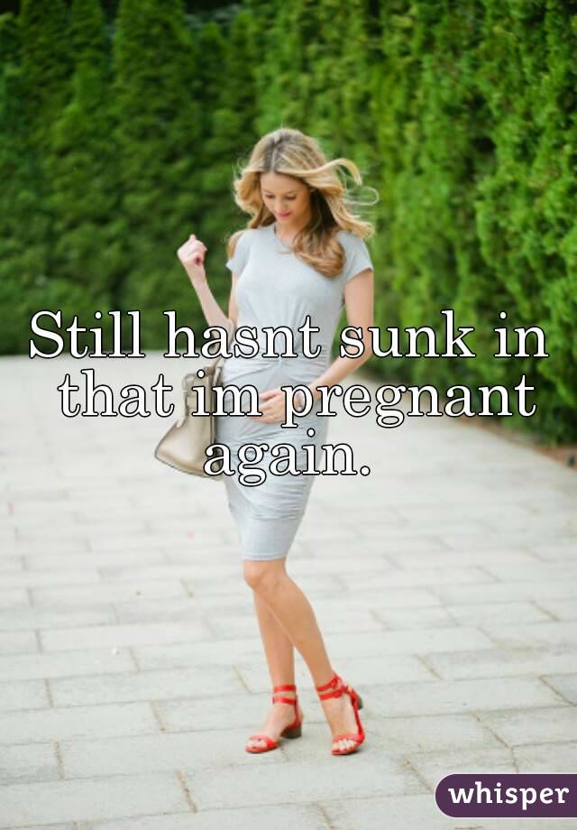 Still hasnt sunk in that im pregnant again. 