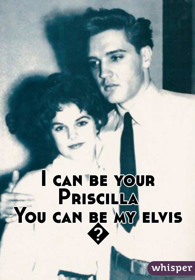 I can be your Priscilla 
You can be my elvis
💕