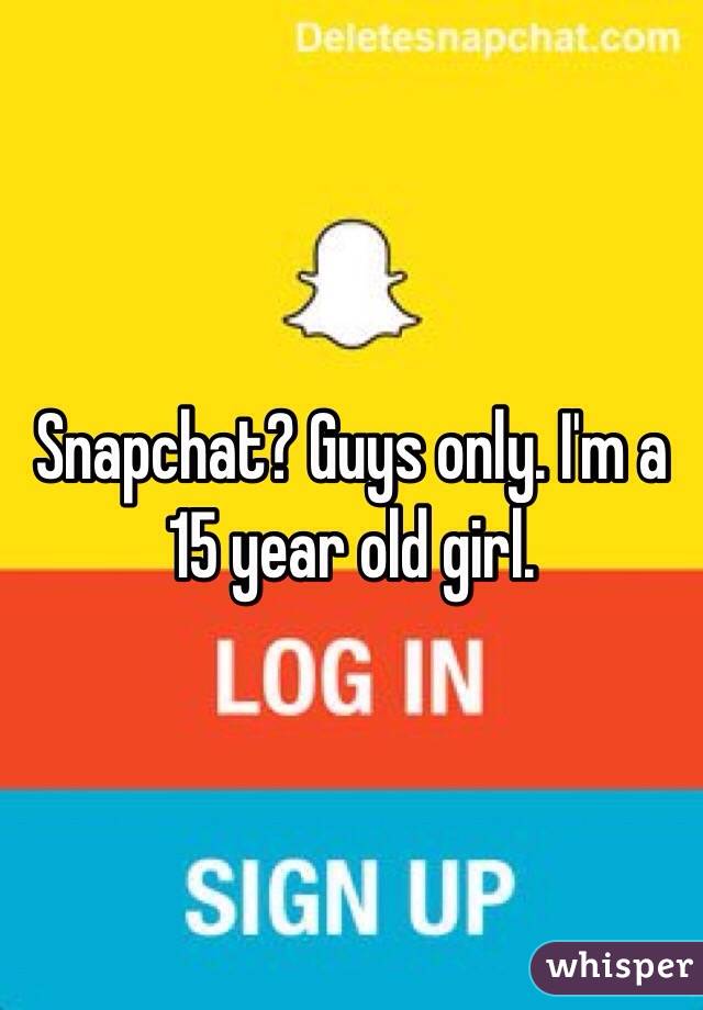 Snapchat? Guys only. I'm a 15 year old girl. 