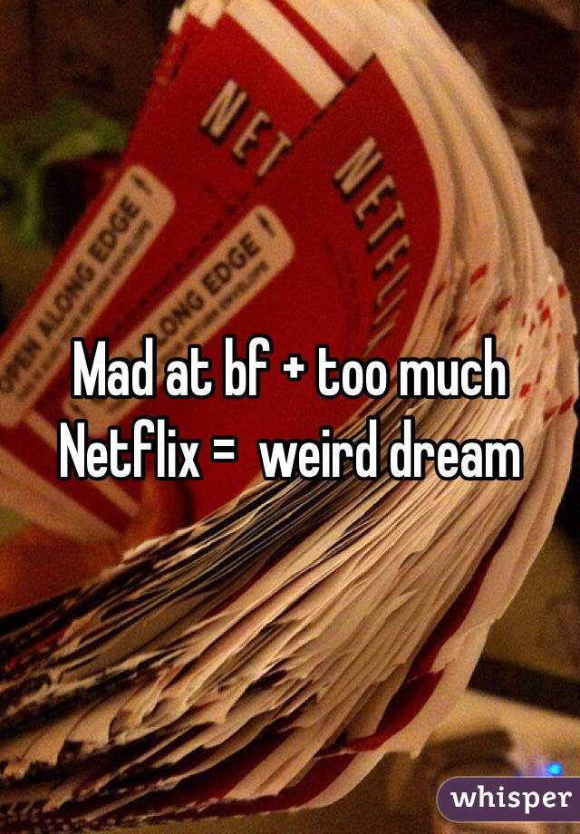 Mad at bf + too much Netflix =  weird dream 