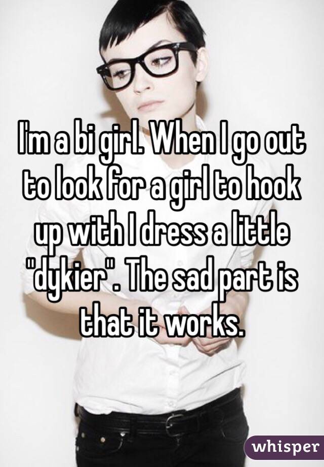 I'm a bi girl. When I go out to look for a girl to hook up with I dress a little "dykier". The sad part is that it works.  