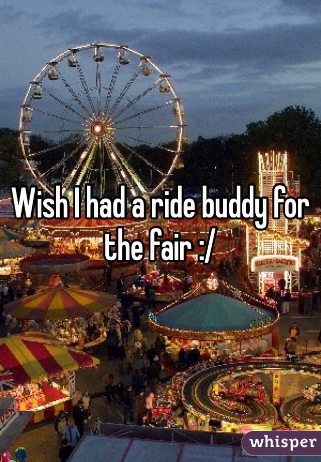 Wish I had a ride buddy for the fair :/ 