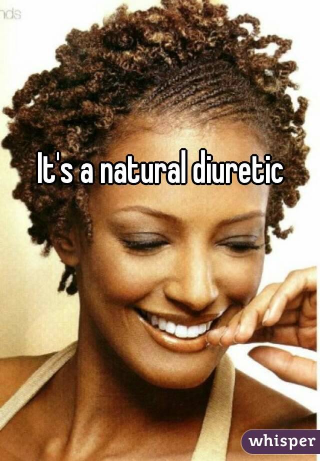 It's a natural diuretic 