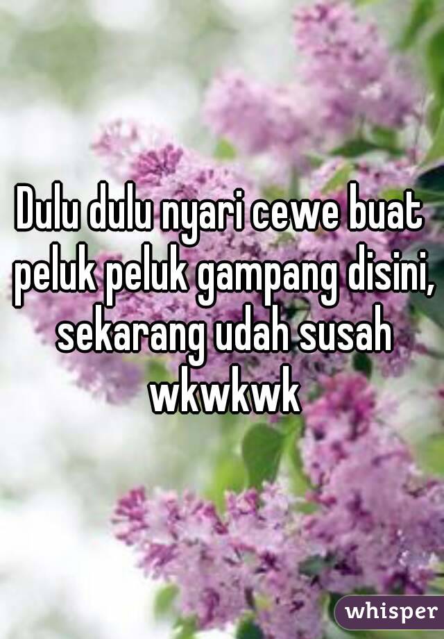 Dulu dulu nyari cewe buat peluk peluk gampang disini, sekarang udah susah wkwkwk