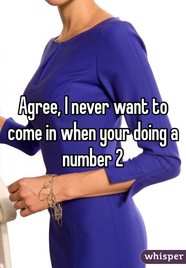 Agree, I never want to come in when your doing a number 2