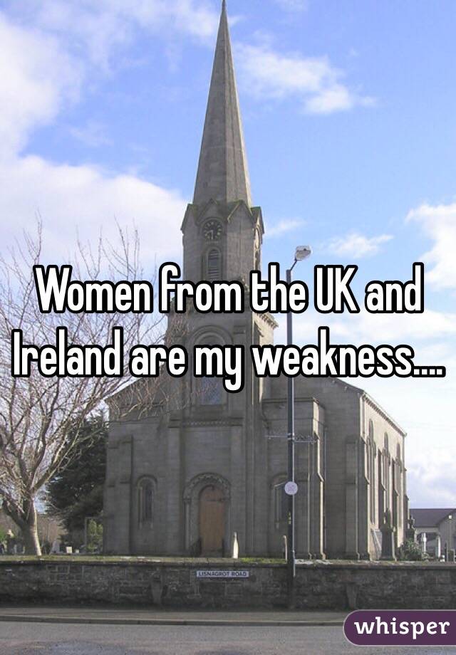 Women from the UK and Ireland are my weakness....