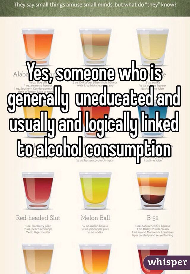 Yes, someone who is generally  uneducated and usually and logically linked to alcohol consumption
