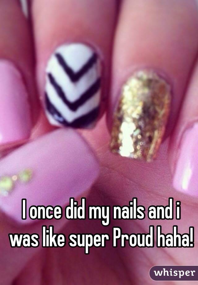 I once did my nails and i was like super Proud haha!