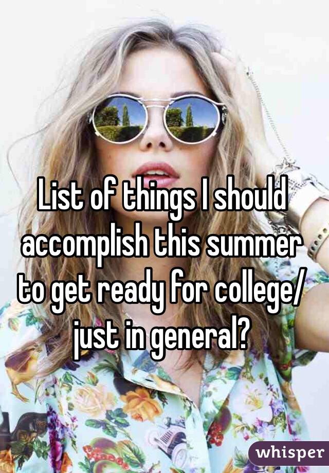 List of things I should accomplish this summer to get ready for college/just in general? 