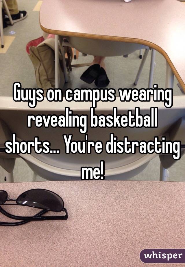 Guys on campus wearing revealing basketball shorts... You're distracting me!