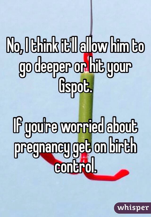 No, I think it'll allow him to go deeper or hit your Gspot. 

If you're worried about pregnancy get on birth control. 