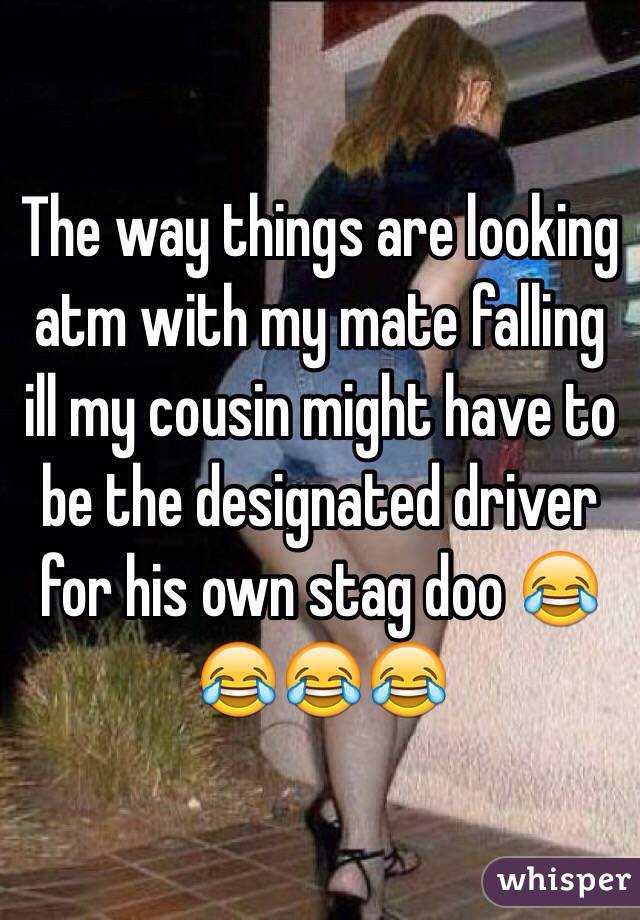 The way things are looking atm with my mate falling ill my cousin might have to be the designated driver for his own stag doo 😂😂😂😂