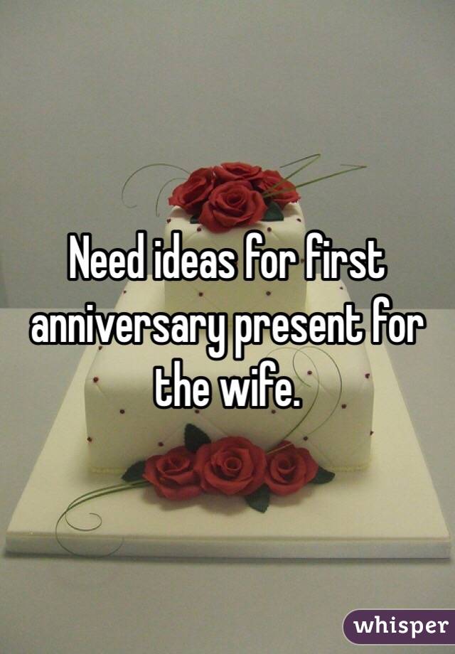 Need ideas for first anniversary present for the wife. 
