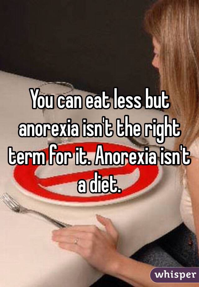 You can eat less but anorexia isn't the right term for it. Anorexia isn't a diet.