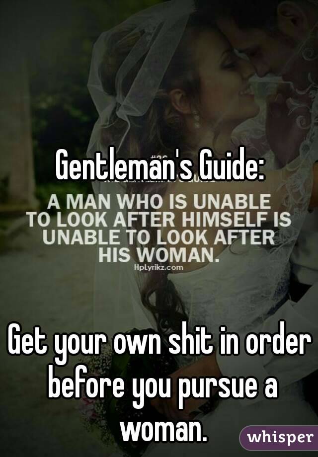 Gentleman's Guide:



Get your own shit in order before you pursue a woman.