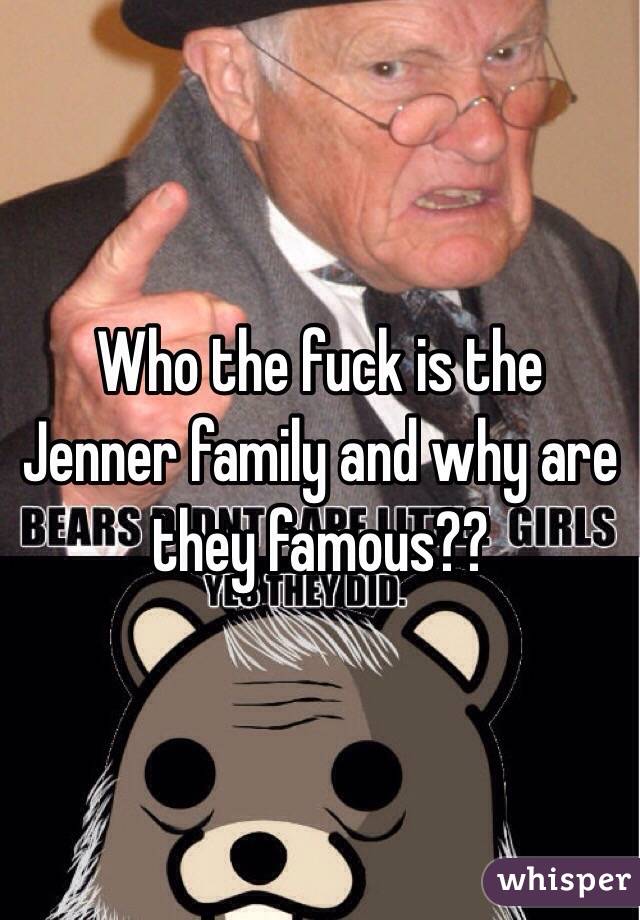 Who the fuck is the Jenner family and why are they famous??