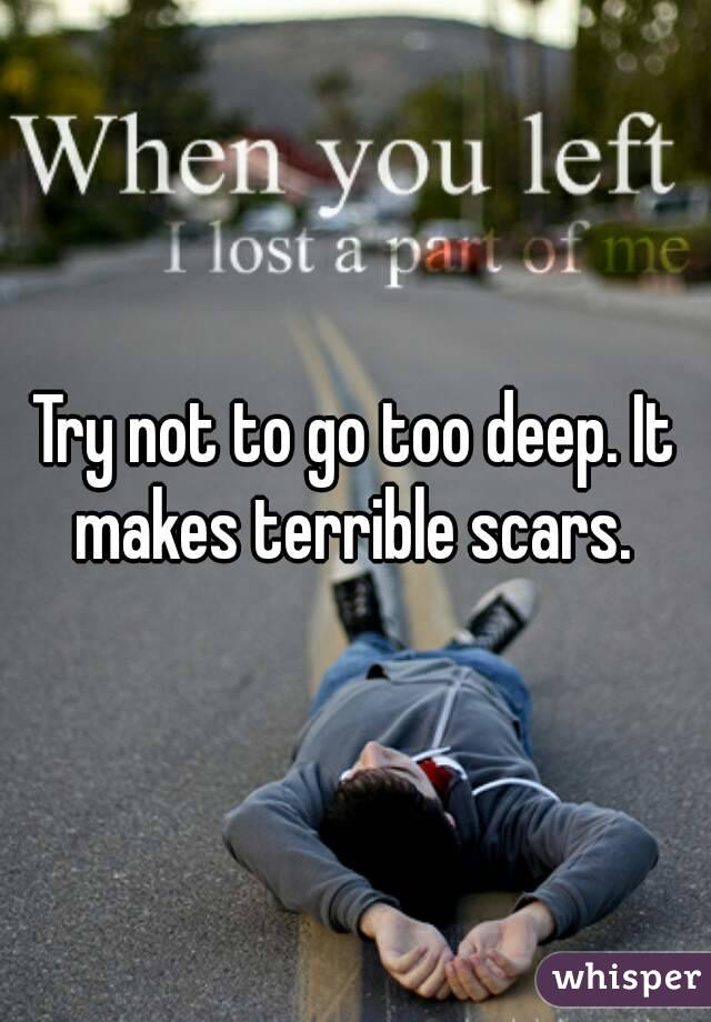 Try not to go too deep. It makes terrible scars. 