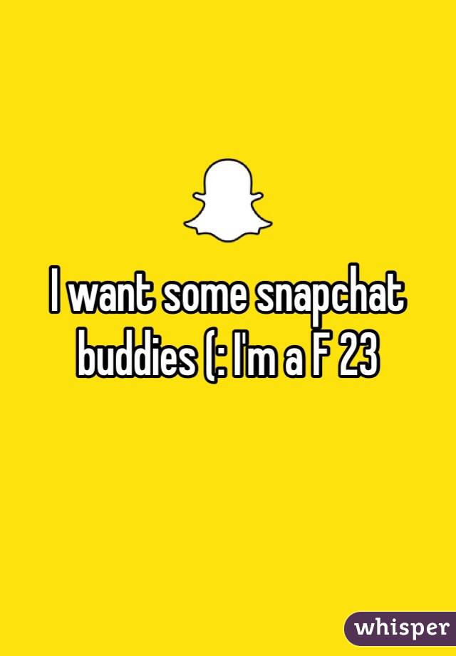 I want some snapchat buddies (: I'm a F 23