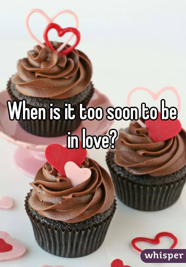 When is it too soon to be in love? 