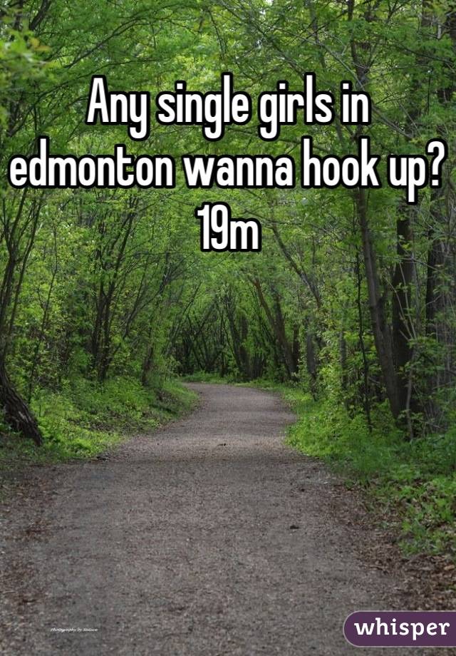Any single girls in edmonton wanna hook up? 19m
