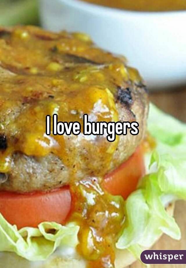 I love burgers