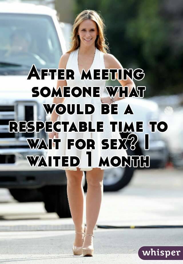 After meeting someone what would be a respectable time to wait for sex? I waited 1 month