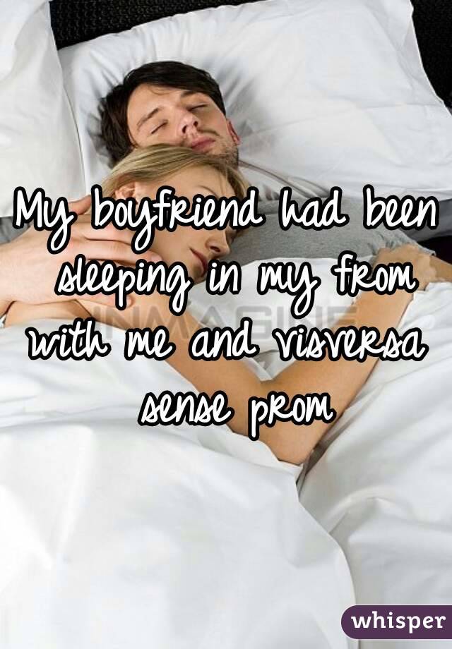 My boyfriend had been sleeping in my from with me and visversa  sense prom