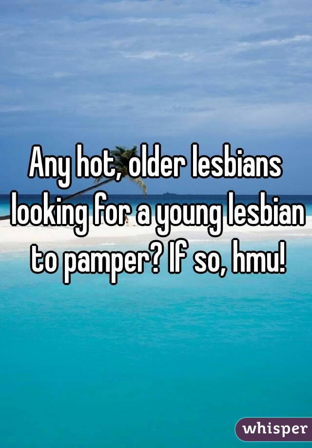 Any hot, older lesbians looking for a young lesbian to pamper? If so, hmu!