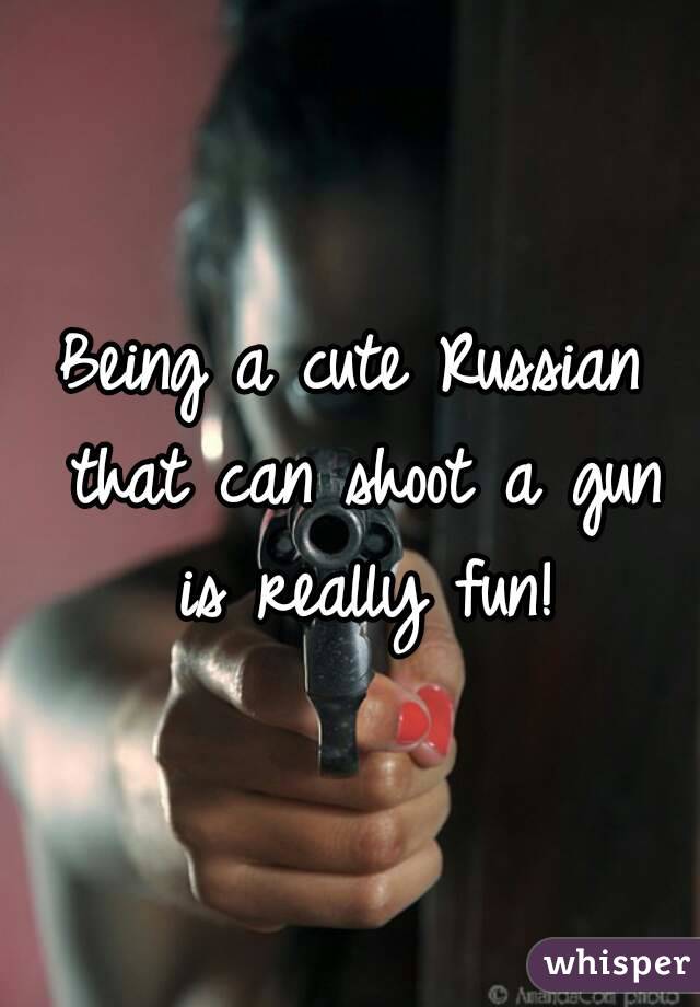 Being a cute Russian that can shoot a gun is really fun!