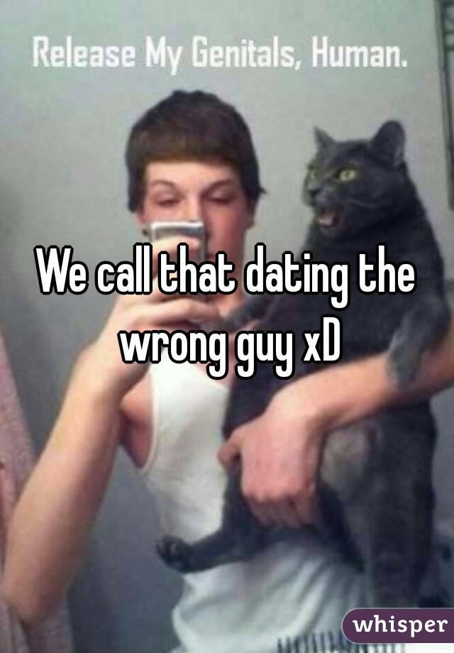 We call that dating the wrong guy xD