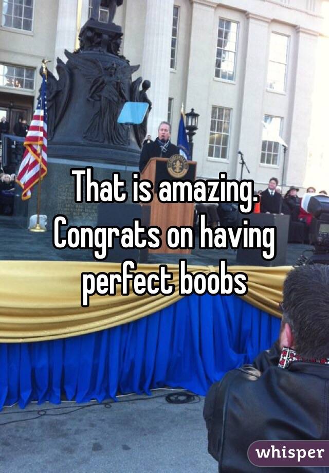 That is amazing.
Congrats on having perfect boobs