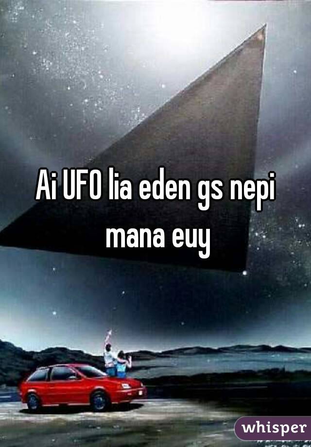 Ai UFO lia eden gs nepi mana euy