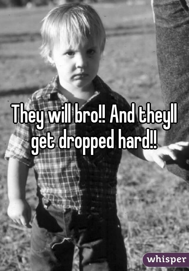 They will bro!! And theyll get dropped hard!! 