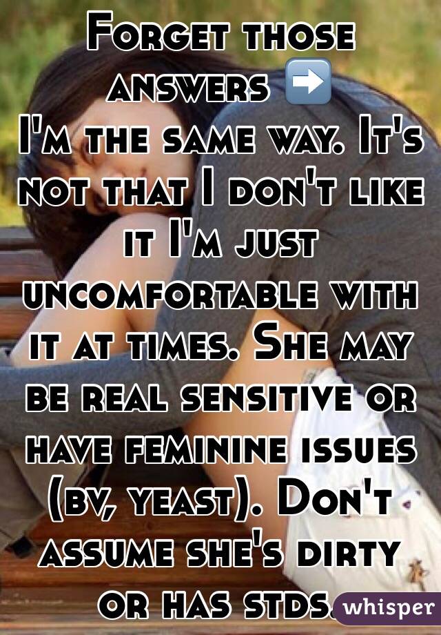 Forget those answers ➡️
 I'm the same way. It's not that I don't like it I'm just uncomfortable with it at times. She may be real sensitive or have feminine issues (bv, yeast). Don't assume she's dirty or has stds. 