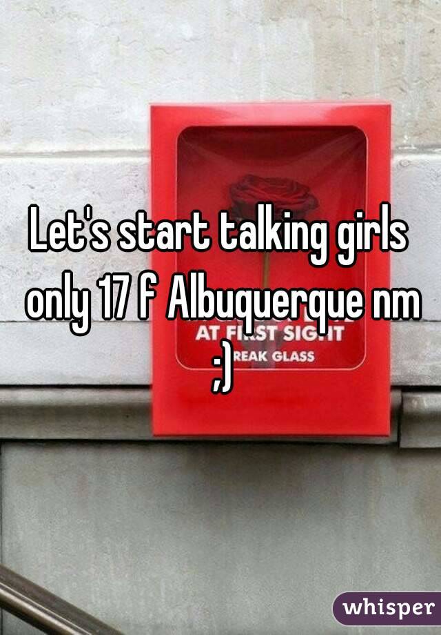 Let's start talking girls only 17 f Albuquerque nm ;)