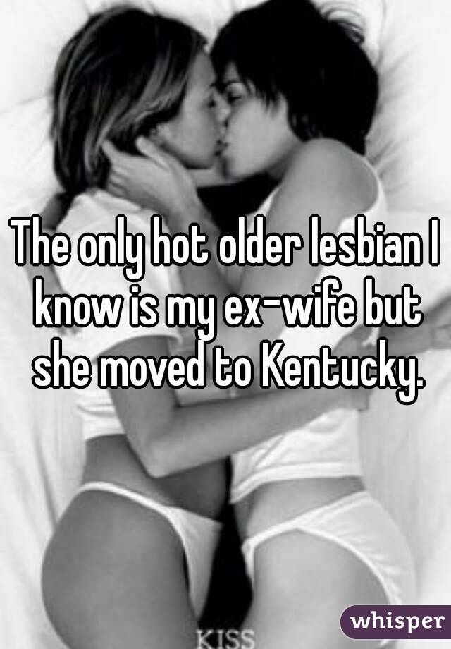 The only hot older lesbian I know is my ex-wife but she moved to Kentucky.
