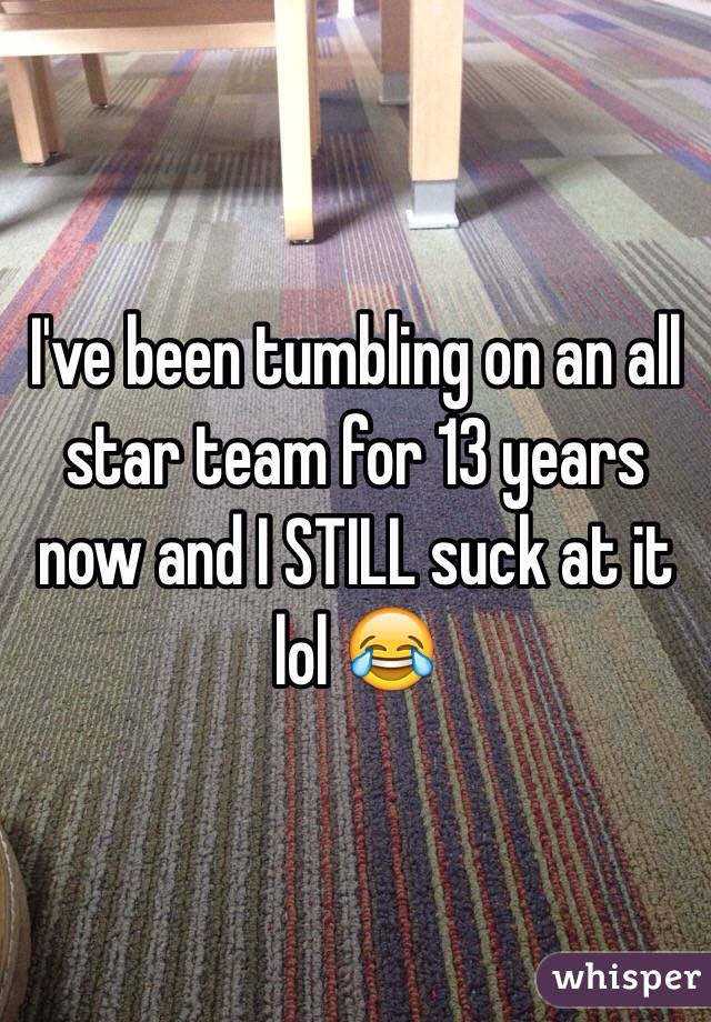 I've been tumbling on an all star team for 13 years now and I STILL suck at it lol 😂