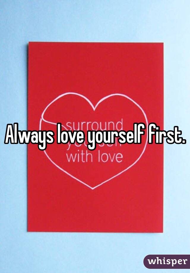Always love yourself first. 