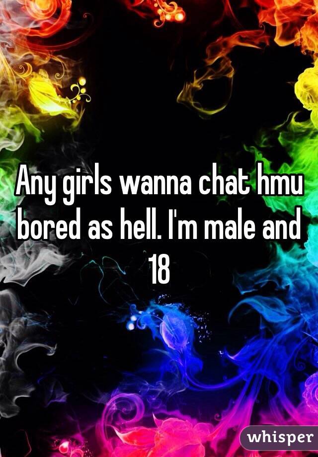 Any girls wanna chat hmu bored as hell. I'm male and 18

