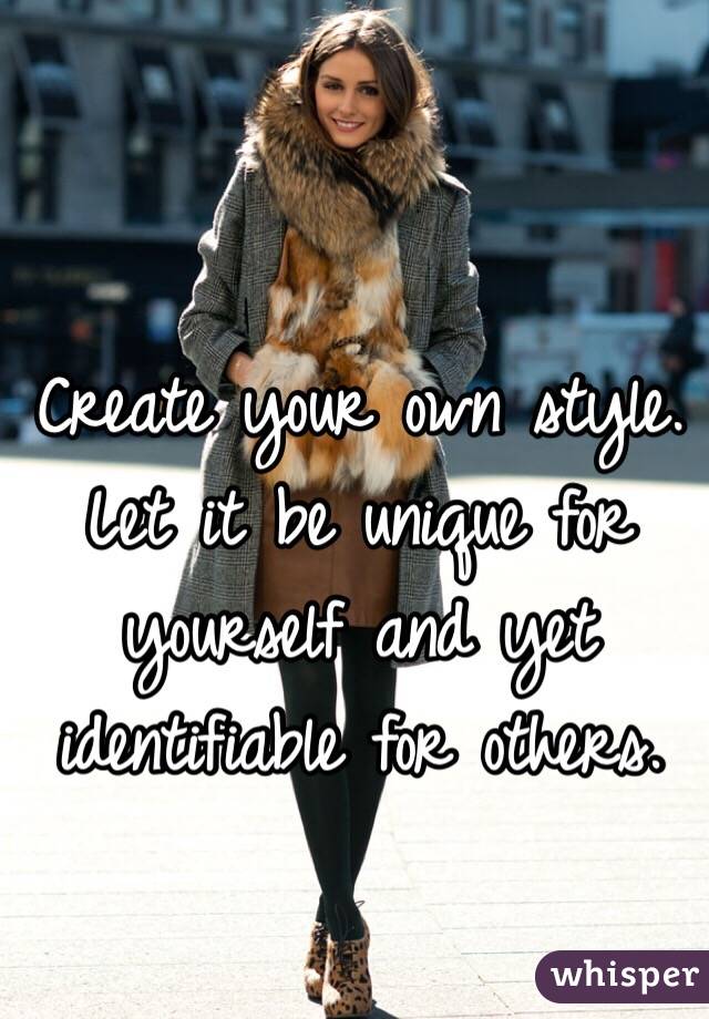 Create your own style. Let it be unique for yourself and yet identifiable for others.