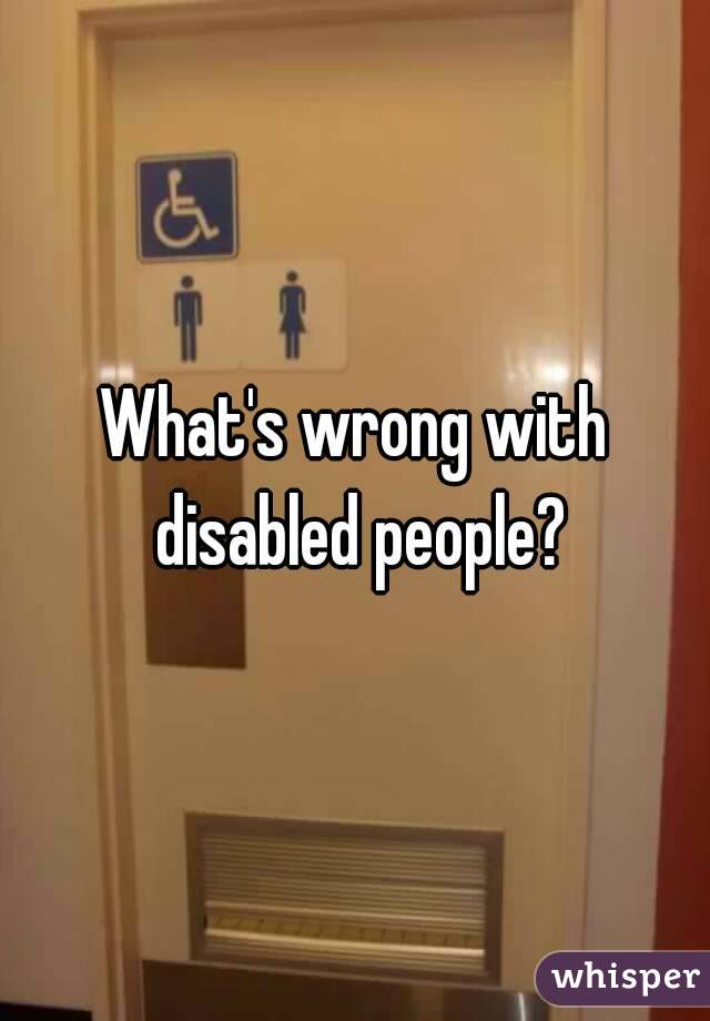 What's wrong with disabled people?