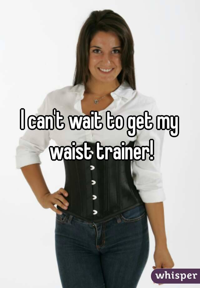 I can't wait to get my waist trainer!