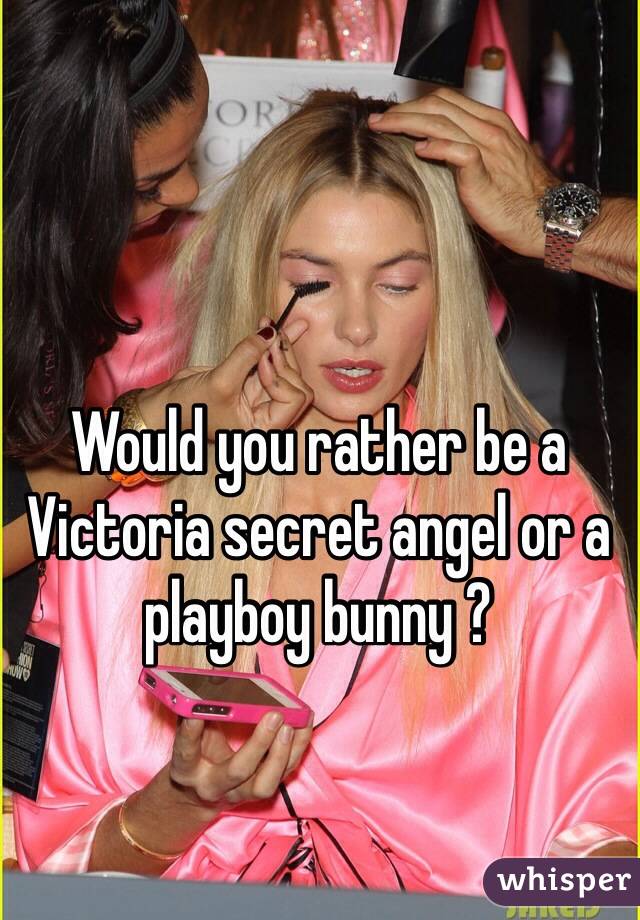 Would you rather be a Victoria secret angel or a playboy bunny ? 