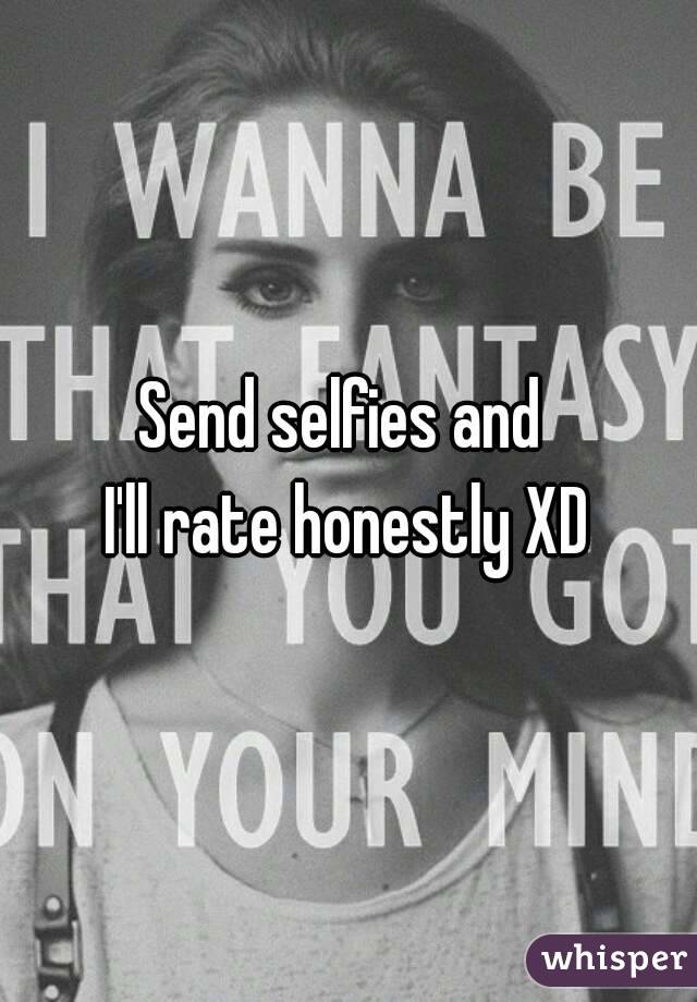 Send selfies and 
I'll rate honestly XD