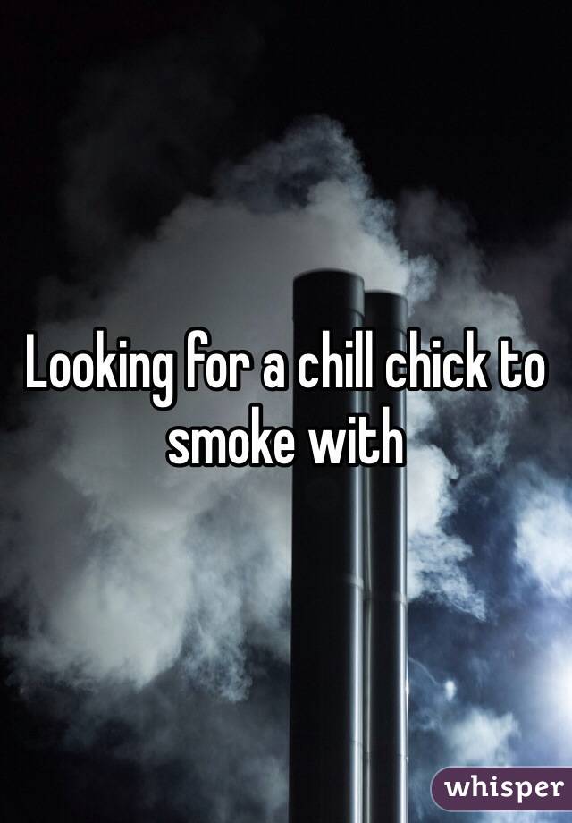 Looking for a chill chick to smoke with